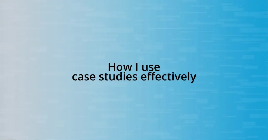 How I use case studies effectively