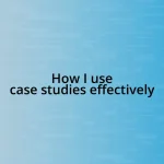 How I use case studies effectively