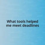 What tools helped me meet deadlines