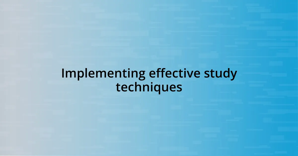 Implementing effective study techniques