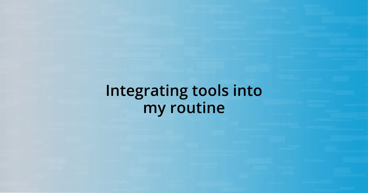 Integrating tools into my routine