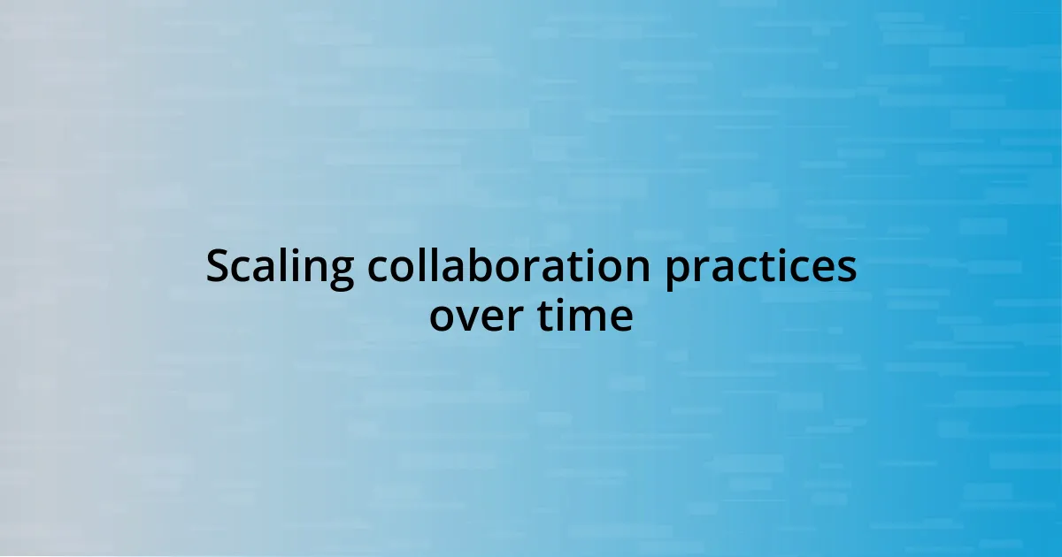 Scaling collaboration practices over time