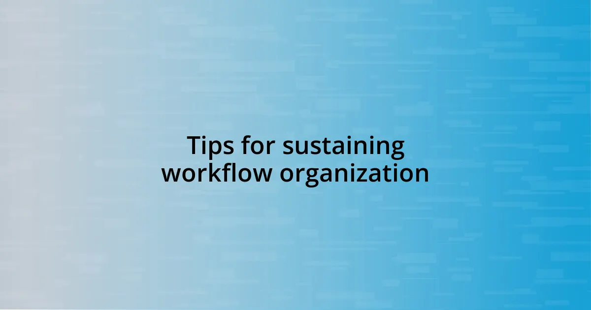 Tips for sustaining workflow organization