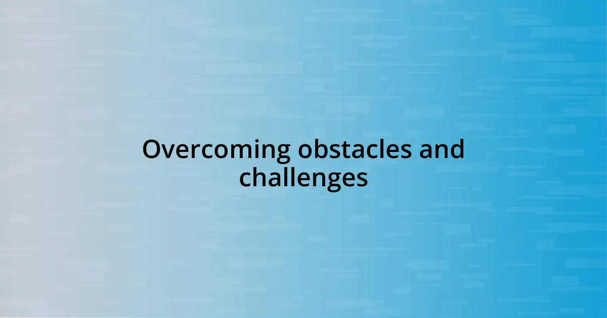 Overcoming obstacles and challenges