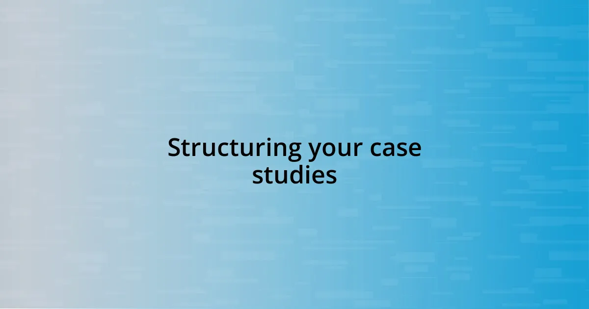 Structuring your case studies