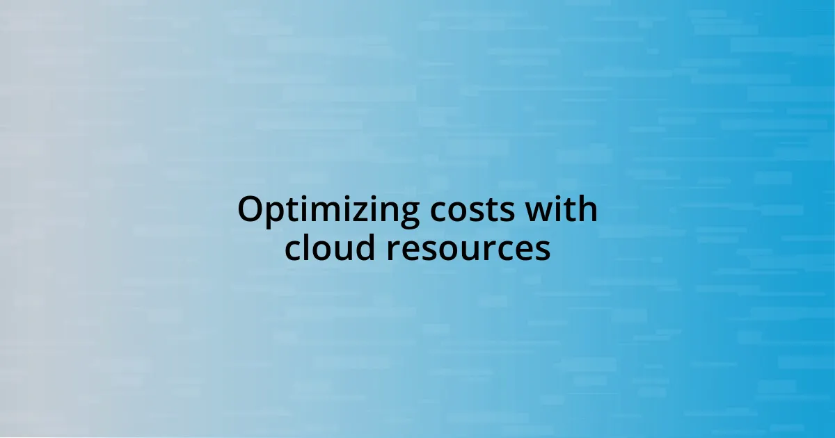 Optimizing costs with cloud resources