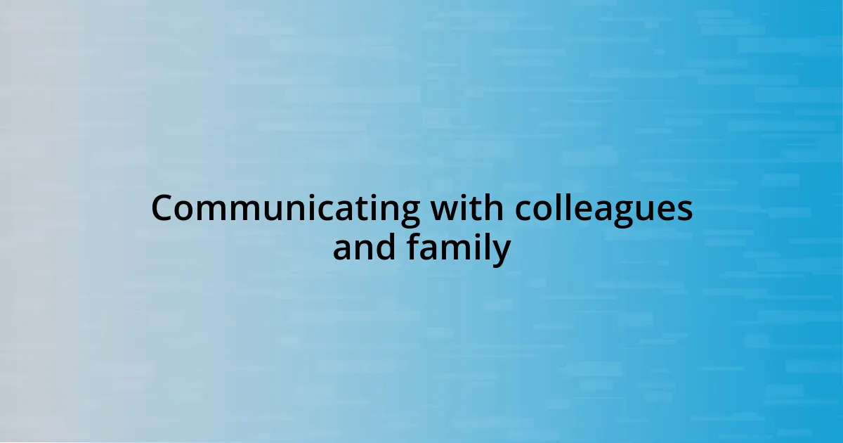 Communicating with colleagues and family