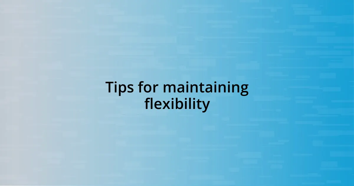 Tips for maintaining flexibility