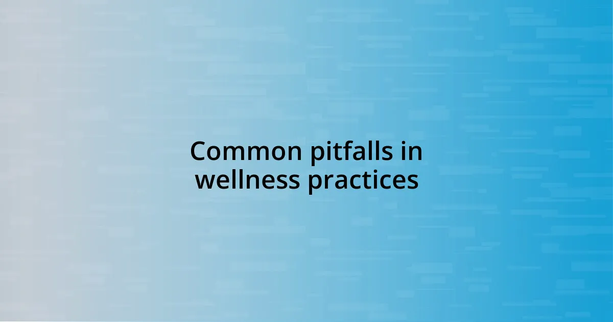 Common pitfalls in wellness practices