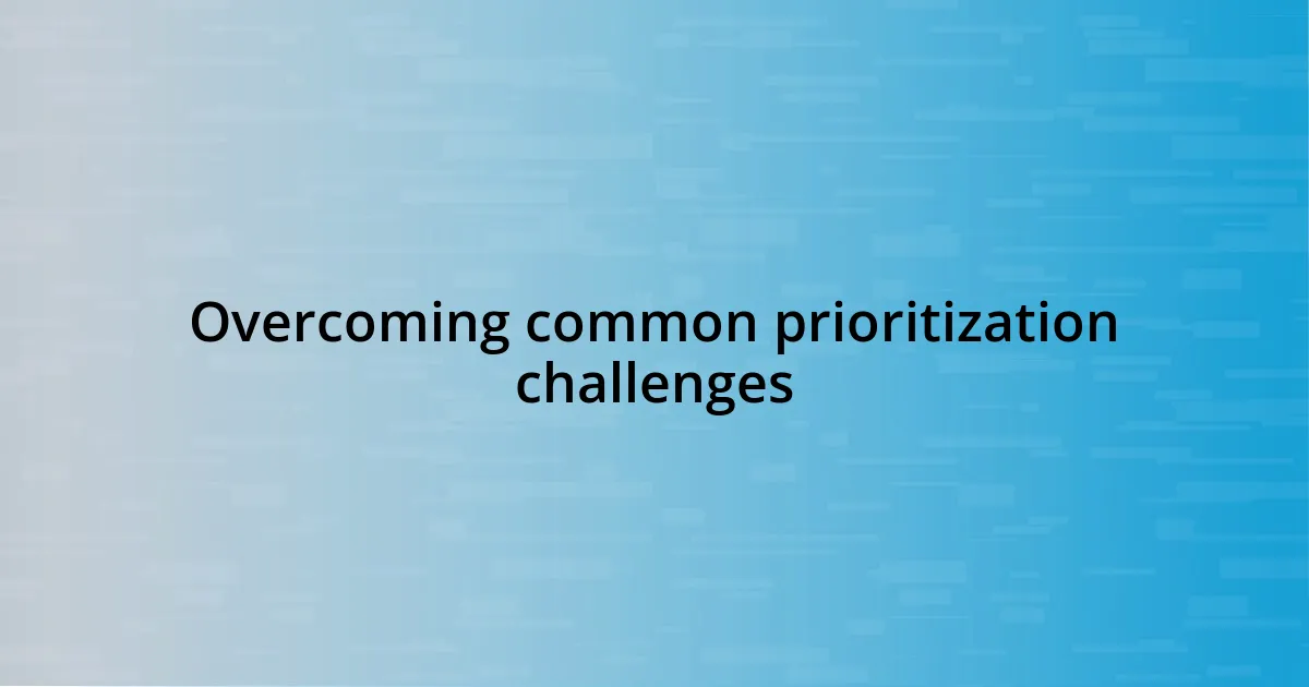 Overcoming common prioritization challenges