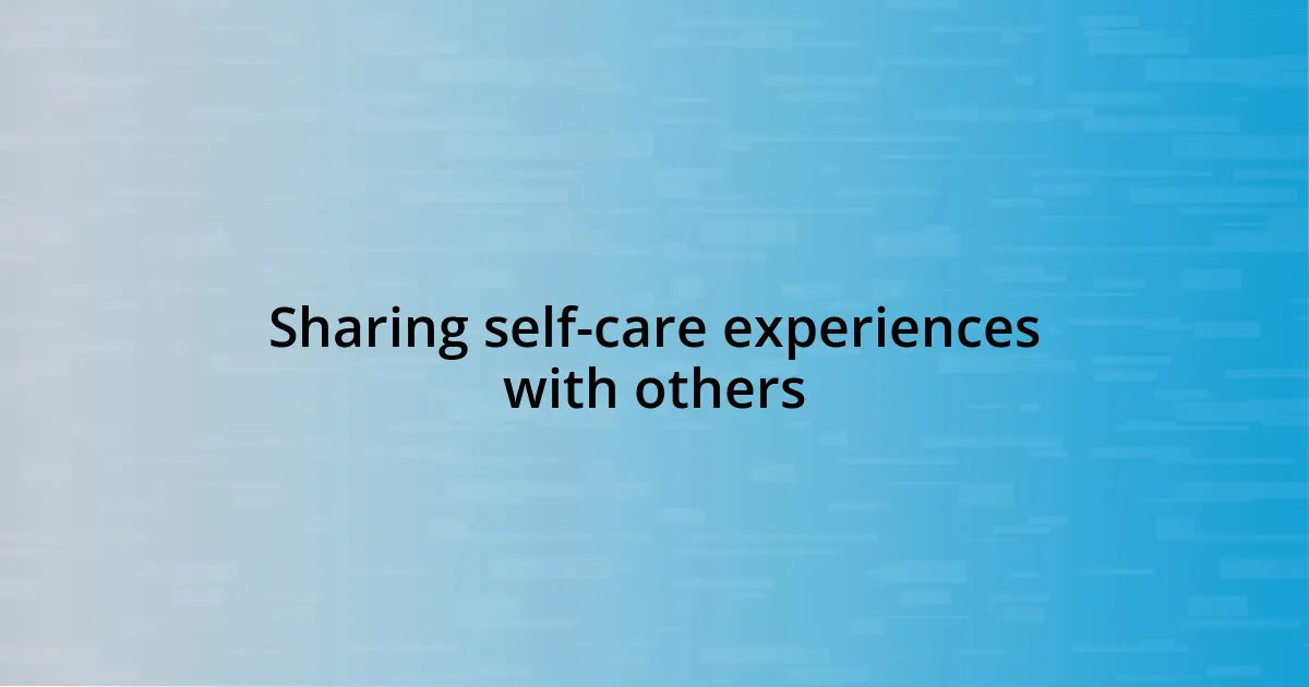 Sharing self-care experiences with others