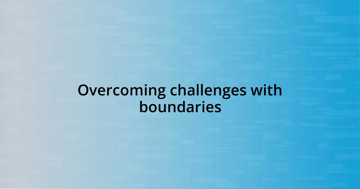 Overcoming challenges with boundaries