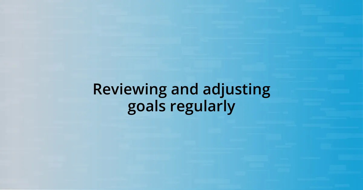 Reviewing and adjusting goals regularly