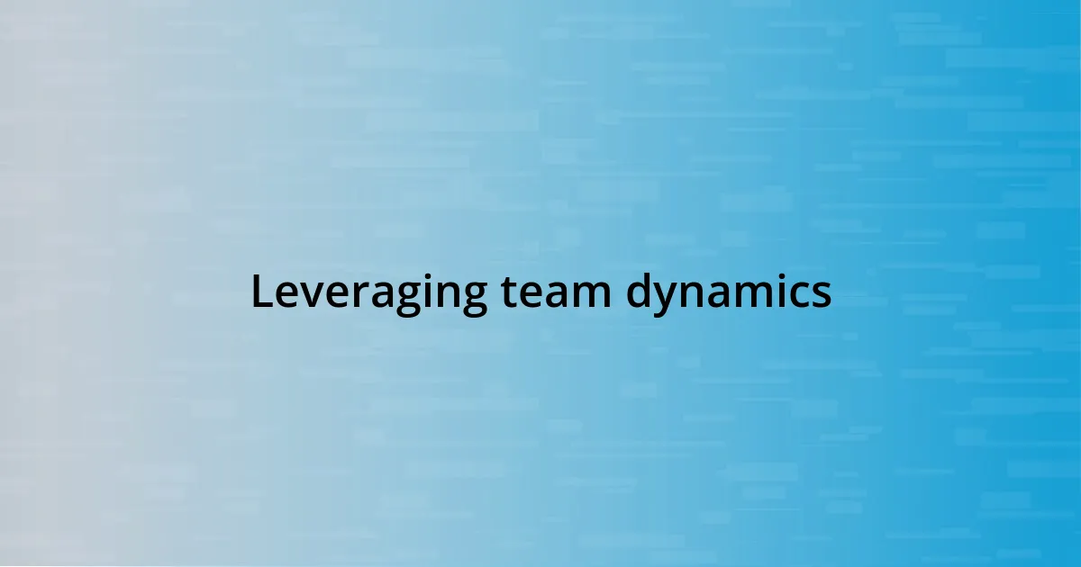 Leveraging team dynamics