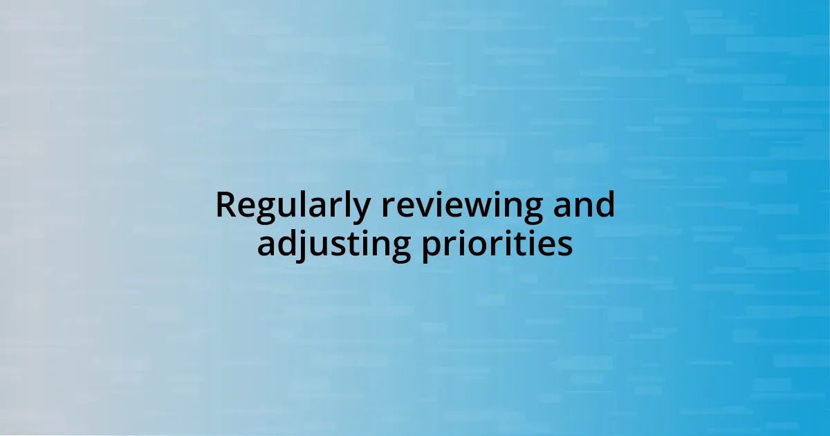 Regularly reviewing and adjusting priorities