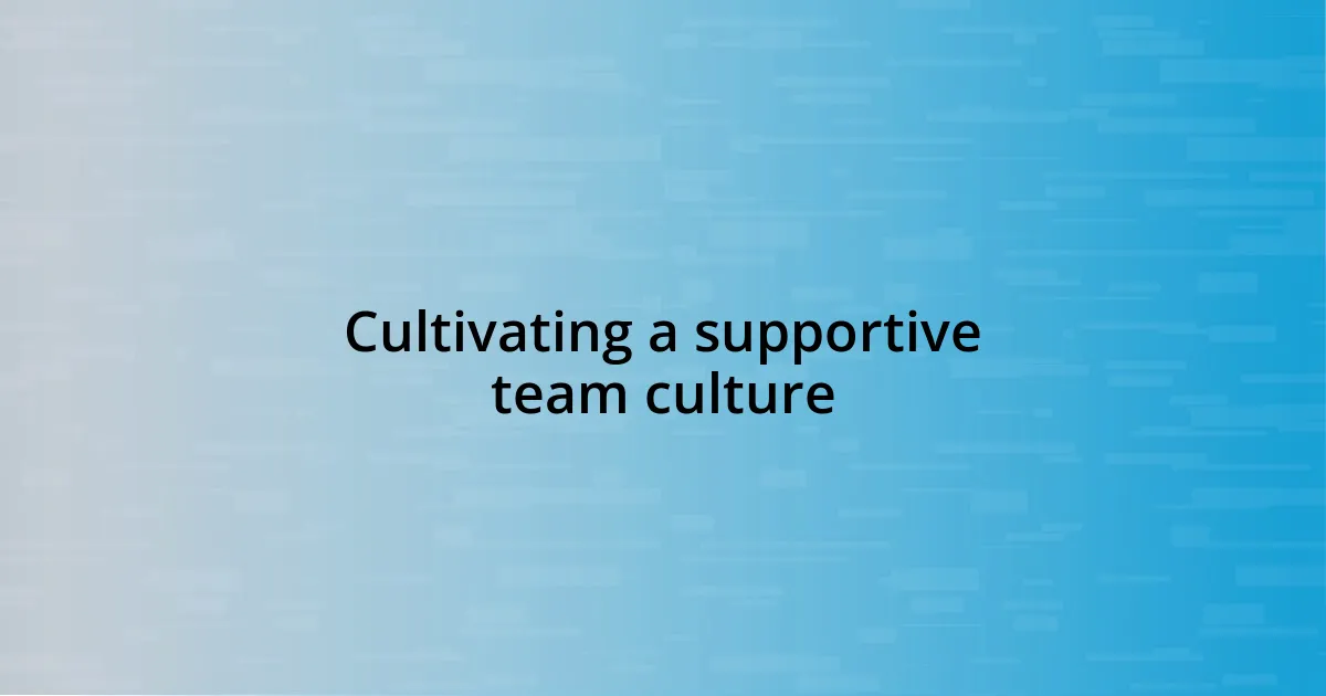 Cultivating a supportive team culture